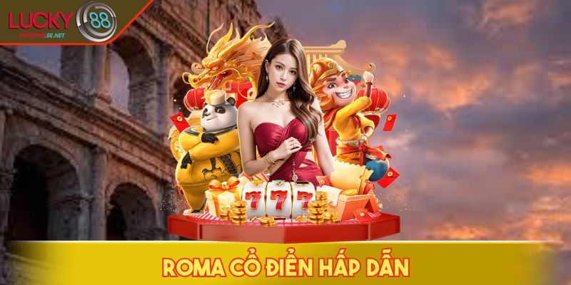 Nổ hũ Roma cổ điển, hấp dẫn