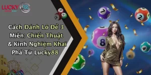 Cách Đánh Lô Đề 3 Miền: Chiến Thuật & Kinh Nghiệm Khai Phá Từ Lucky88